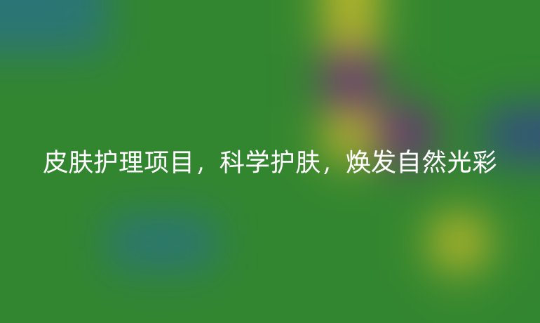 皮肤护理项目，科学护肤，焕发自然光彩