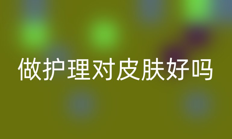做护理对皮肤好吗
