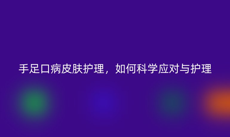 手足口病皮肤护理，如何科学应对与护理