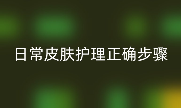 日常皮肤护理正确步骤