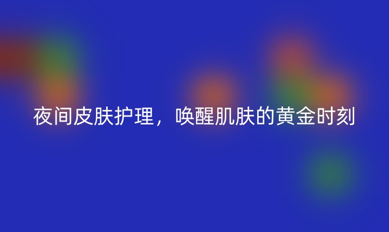 夜间皮肤护理，唤醒肌肤的黄金时刻